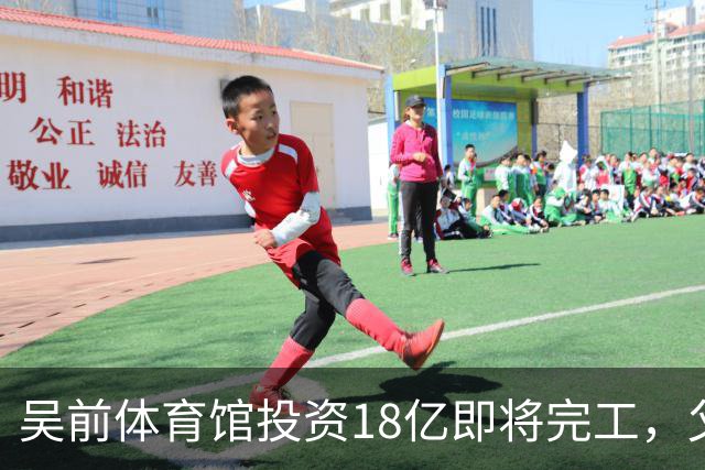 吴前体育馆投资18亿即将完工，父亲以儿子名义落成