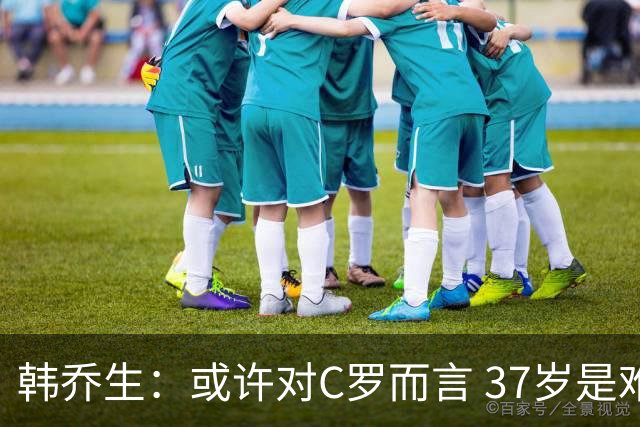 韩乔生：或许对C罗而言 37岁是难违的自然规律了